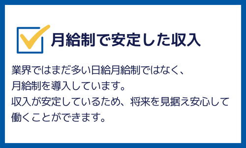 月給制で安定した収入：日給月給ではない月給制を導入しています