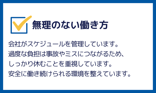無理のない働き方：過度な負担は事故やミスにつながるため、しっかり休むことを重視しています