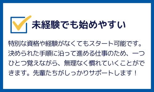 未経験でも始めやすい：特別な資格や経験がなくてもOKです！先輩たちがサポートします